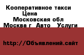 Кооперативное такси › Цена ­ 1 000 - Московская обл., Москва г. Авто » Услуги   